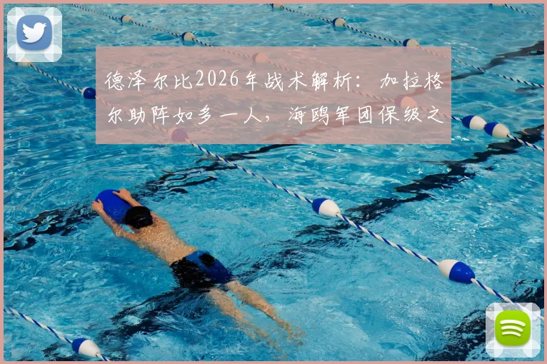 德泽尔比2026年战术解析:加拉格尔助阵如多一人,海鸥军团保级之路仍未结束