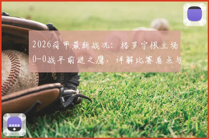 2026荷甲最新战况：格罗宁根主场0-0战平前进之鹰，详解比赛看点与关键数据对比
