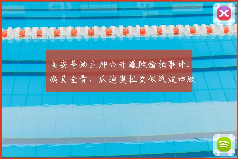 南安普顿主帅公开道歉偷拍事件:我负全责,瓜迪奥拉类似风波回顾,2026年主帅行为规范引思考