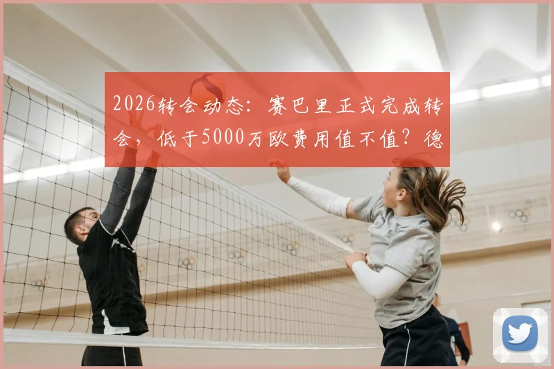 2026转会动态：赛巴里正式完成转会，低于5000万欧费用值不值？德天空消息解读