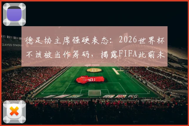 德足协主席强硬表态：2026世界杯不该被当作筹码，揭露FIFA此前未提及的内幕博弈