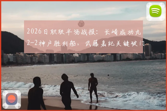 2026日职联半场战报：长崎成功丸2-2神户胜利船，武藤嘉纪关键破门详情回顾