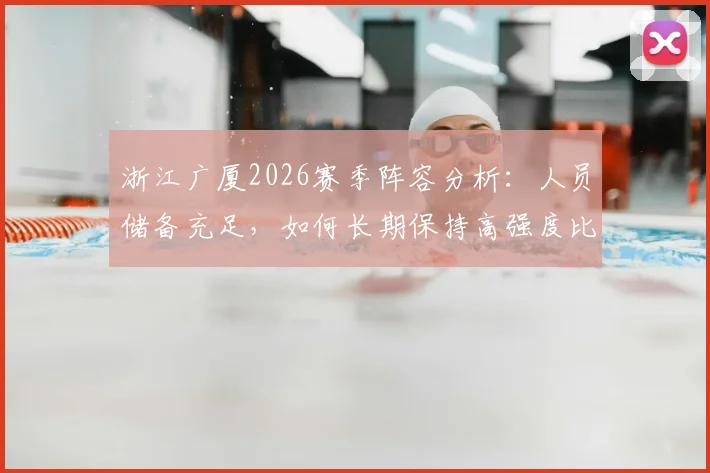 浙江广厦2026赛季阵容分析：人员储备充足，如何长期保持高强度比赛状态？罗斯观点解读