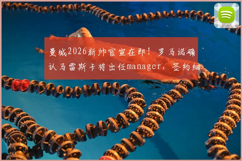 曼城2026新帅官宣在即！罗马诺确认马雷斯卡将出任manager，签约细节与战术前景深度解读
