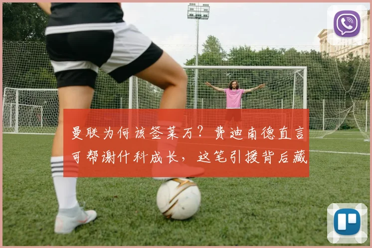 曼联为何该签莱万？费迪南德直言可帮谢什科成长，这笔引援背后藏着什么？2026年关键分析