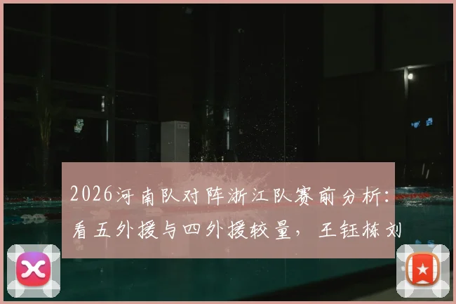 2026河南队对阵浙江队赛前分析：看五外援与四外援较量，王钰栋刘浩帆谁能成为关键先生？