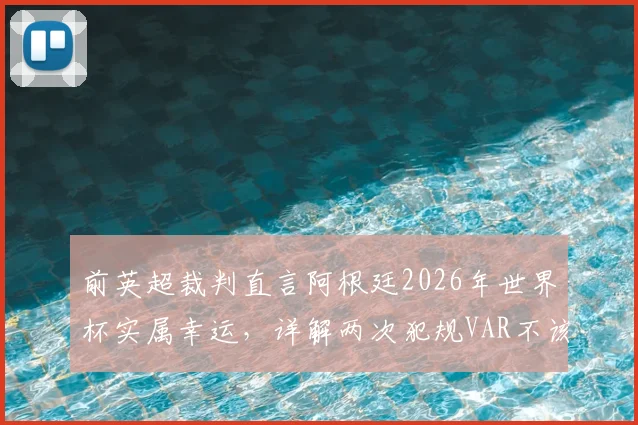 前英超裁判直言阿根廷2026年世界杯实属幸运，详解两次犯规VAR不该介入的判罚争议与规则边界