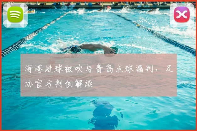 海港进球被吹与青岛点球漏判,足协官方判例解读