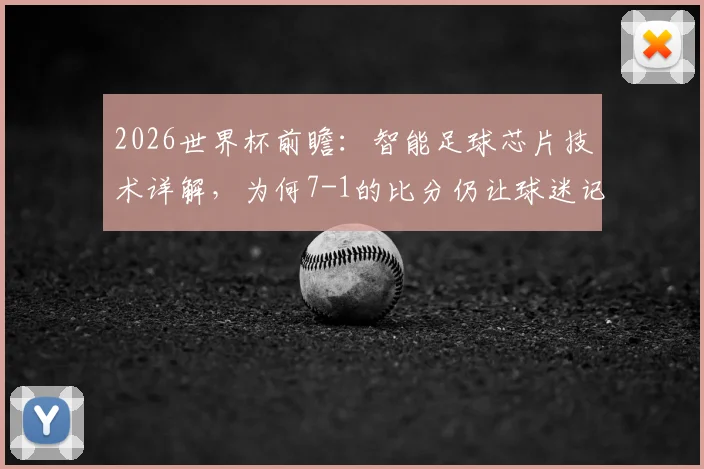 2026世界杯前瞻：智能足球芯片技术详解，为何7-1的比分仍让球迷记忆犹新
