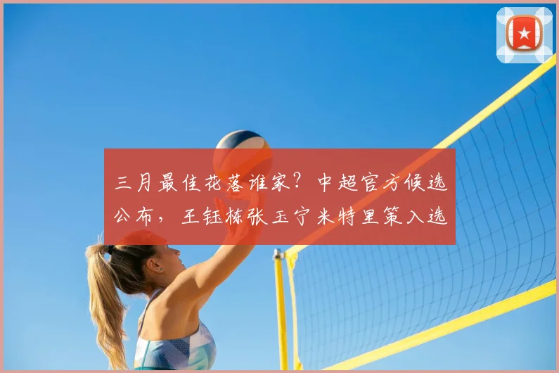 三月最佳花落谁家?中超官方候选公布,王钰栋张玉宁米特里策入选