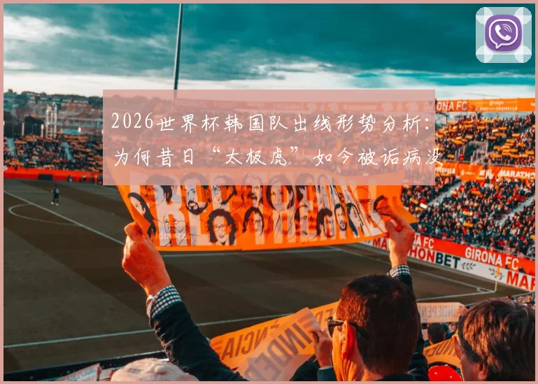 2026世界杯韩国队出线形势分析：为何昔日“太极虎”如今被诟病没技术没运气，沦为国际赛场的“病猫”？