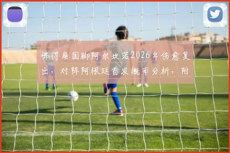 佛得角国脚阿尔坎若2026年伤愈复出，对阵阿根廷首发概率分析，附个人技术特点与国家队前景解读