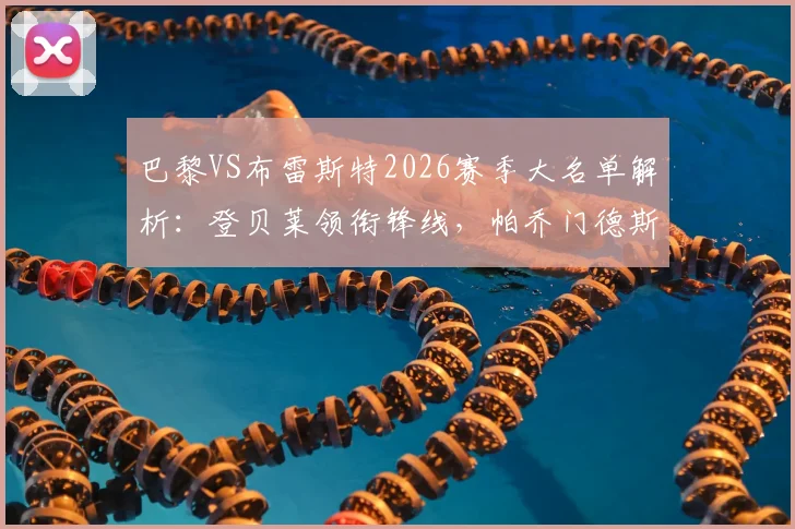 巴黎VS布雷斯特2026赛季大名单解析：登贝莱领衔锋线，帕乔门德斯缺席影响几何，附首发阵容预测