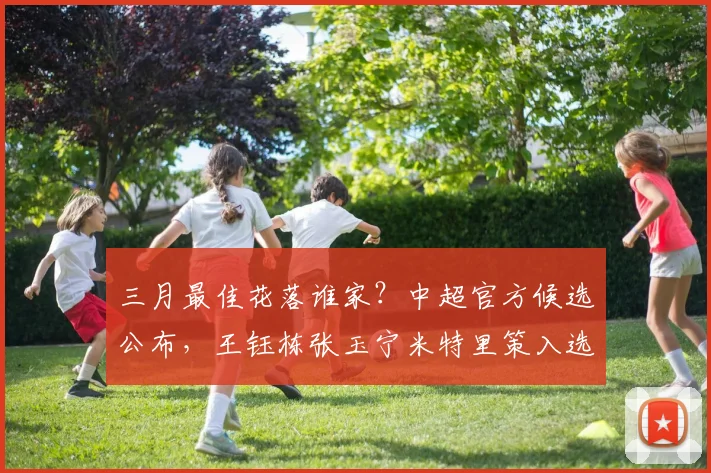 三月最佳花落谁家？中超官方候选公布，王钰栋张玉宁米特里策入选