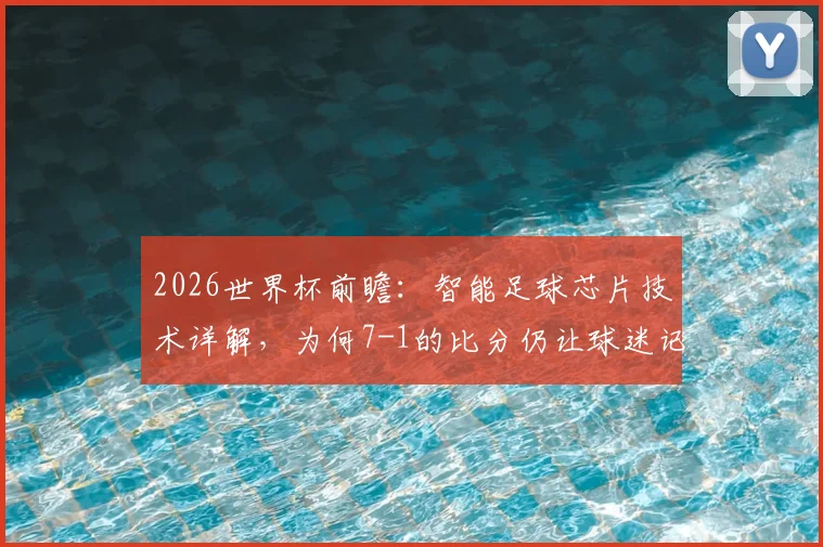 2026世界杯前瞻：智能足球芯片技术详解，为何7-1的比分仍让球迷记忆犹新