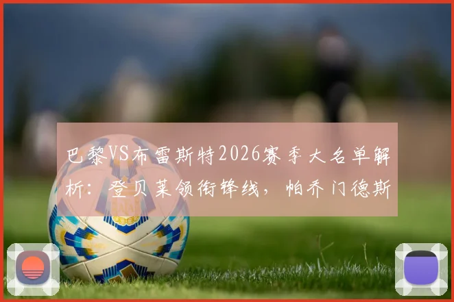 巴黎VS布雷斯特2026赛季大名单解析:登贝莱领衔锋线,帕乔门德斯缺席影响几何,附首发阵容预测