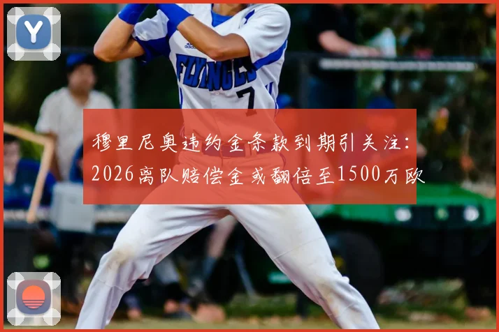 穆里尼奥违约金条款到期引关注：2026离队赔偿金或翻倍至1500万欧元，罗马新合约细节全解析
