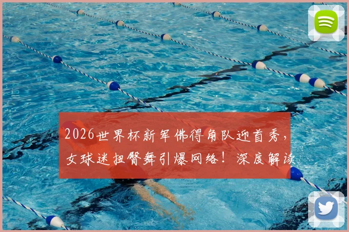 2026世界杯新军佛得角队迎首秀,女球迷扭臀舞引爆网络!深度解读佛得角足球文化与庆祝舞蹈由来