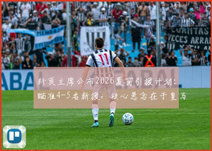 科莫主席公布2026夏窗引援计划：瞄准4-5名新援，核心悬念在于皇马如何决定帕斯未来